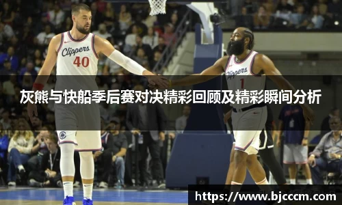 灰熊与快船季后赛对决精彩回顾及精彩瞬间分析