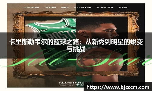 卡里斯勒韦尔的篮球之路：从新秀到明星的蜕变与挑战