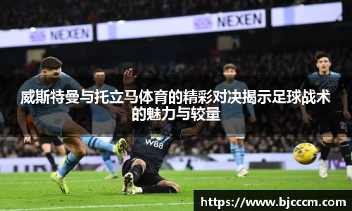 威斯特曼与托立马体育的精彩对决揭示足球战术的魅力与较量