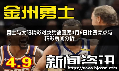 勇士与太阳精彩对决集锦回顾4月6日比赛亮点与精彩瞬间分析