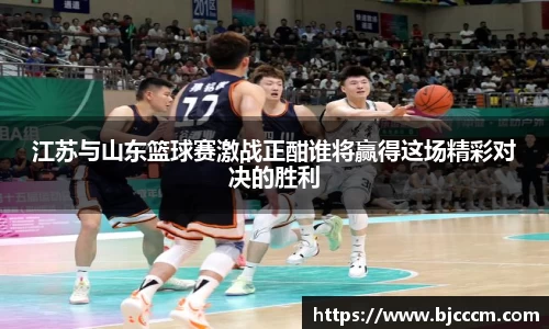 江苏与山东篮球赛激战正酣谁将赢得这场精彩对决的胜利