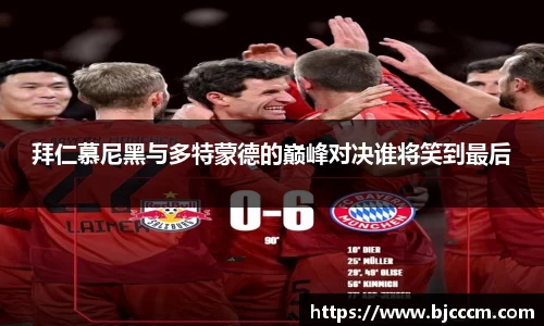 拜仁慕尼黑与多特蒙德的巅峰对决谁将笑到最后