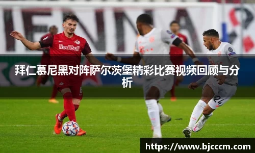 拜仁慕尼黑对阵萨尔茨堡精彩比赛视频回顾与分析